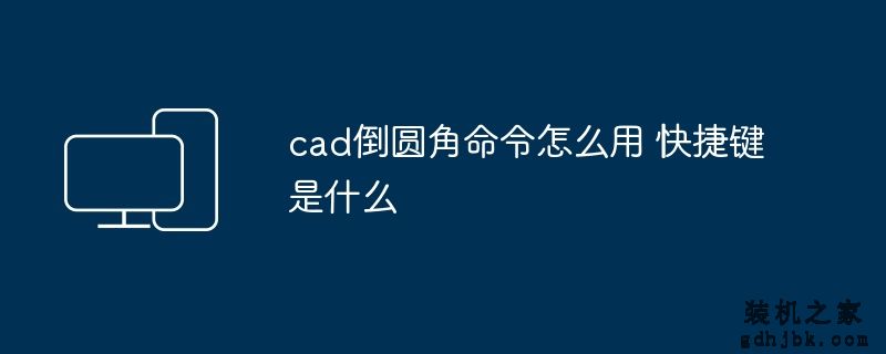 cad倒圆角命令怎么用 快捷键是什么