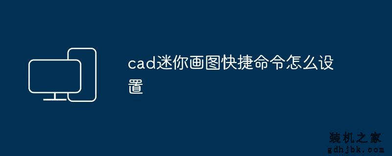 cad迷你画图快捷命令怎么设置