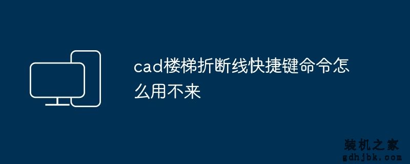 cad楼梯折断线快捷键命令怎么用不来