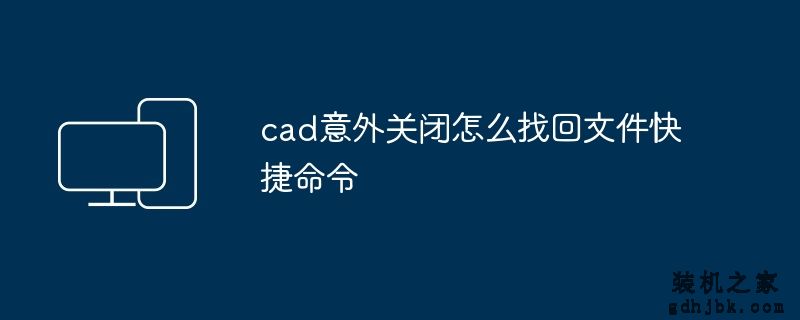 cad意外关闭怎么找回文件快捷命令