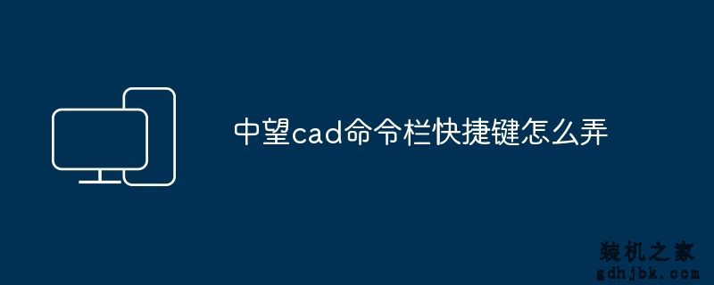 中望cad命令栏快捷键怎么弄