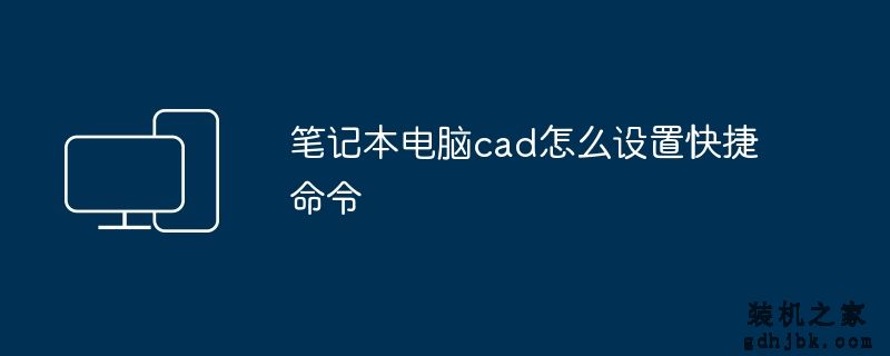 <a href=http://www.gdhjbk.com/notebook/ target=_blank class=infotextkey><a href=http://www.gdhjbk.com/tags-7940-0.html target=_blank class=infotextkey>笔记本电脑</a></a>cad怎么设置快捷命令