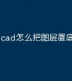 cad怎么把图层置底快捷命令