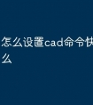 怎么设置cad命令快捷键是什么