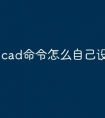cad命令怎么自己设置快捷键