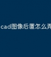 cad图像后置怎么弄快捷命令
