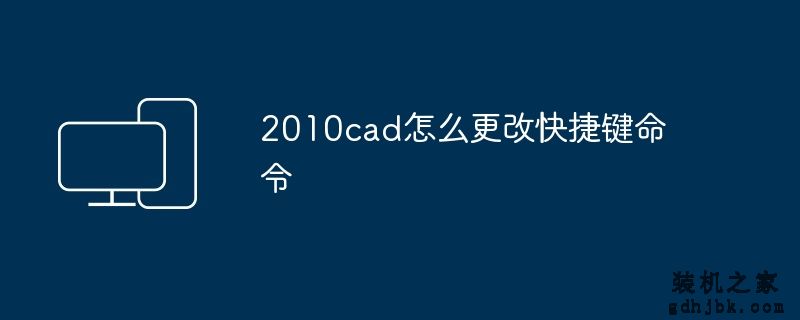 2010cad怎么更改快捷键命令