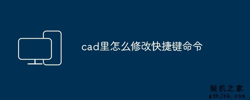 cad里怎么修改快捷键命令