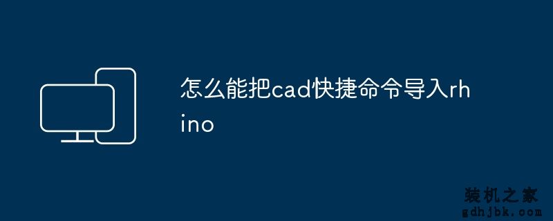 怎么能把cad快捷命令导入rhino