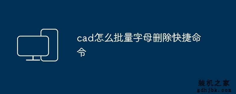 cad怎么批量字母删除快捷命令