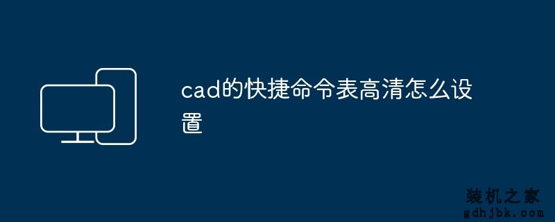 cad的快捷命令表高清怎么设置