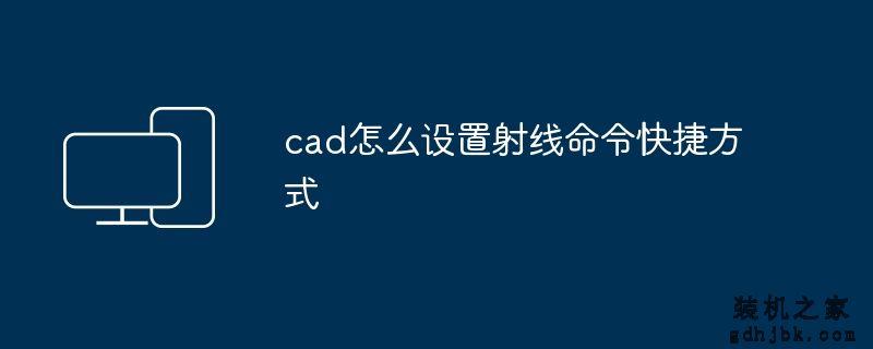 cad怎么设置射线命令快捷方式
