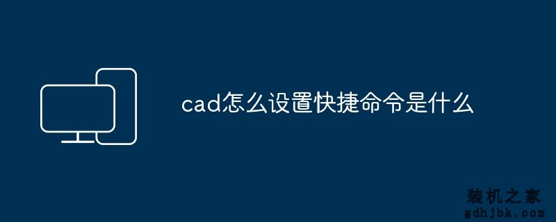 cad怎么设置快捷命令是什么