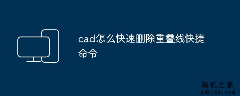 cad怎么快速删除重叠线快捷命令