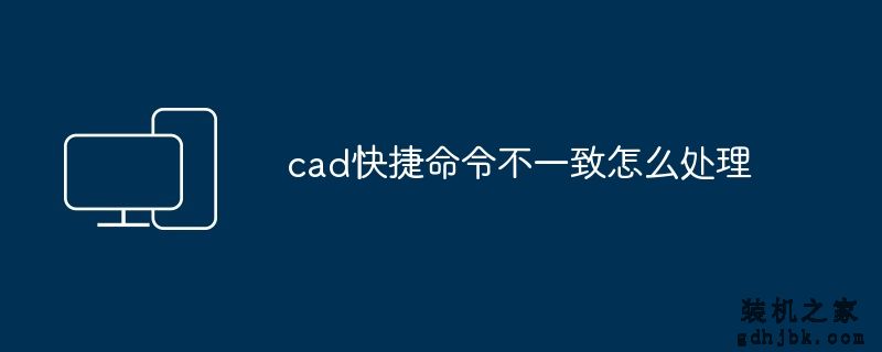 cad快捷命令不一致怎么处理