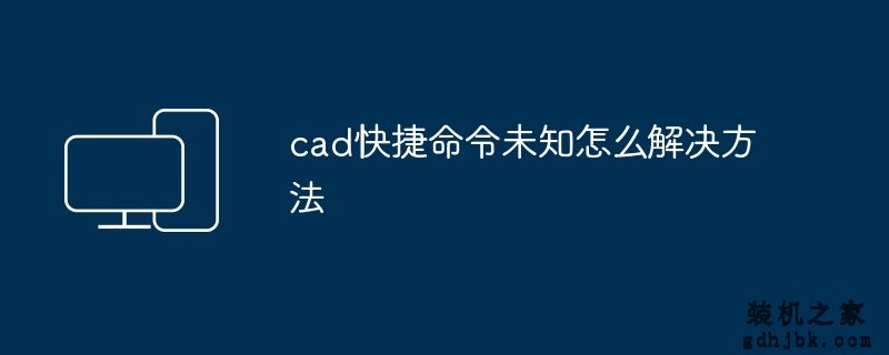 cad快捷命令未知怎么解决方法
