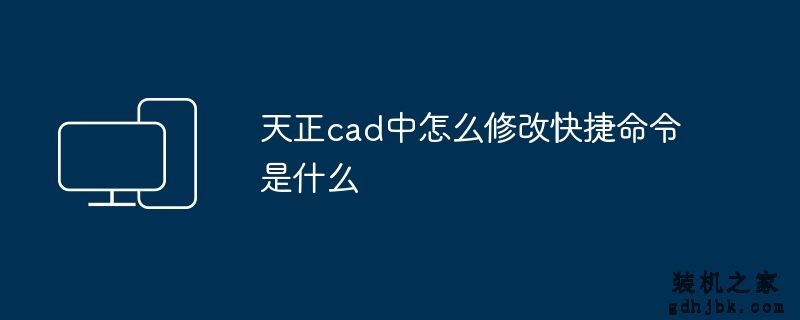 天正cad中怎么修改快捷命令是什么