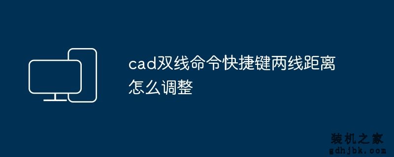 cad双线命令快捷键两线距离怎么调整