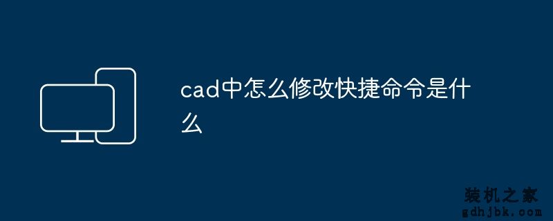cad中怎么修改快捷命令是什么