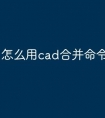 怎么用cad合并命令快捷键