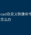 cad自定义快捷命令无法使用怎么办