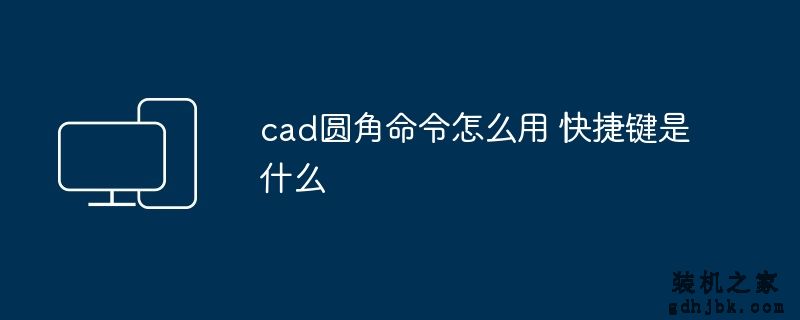 cad圆角命令怎么用 快捷键是什么