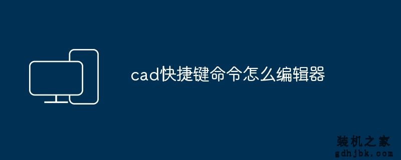 cad快捷键命令怎么编辑器