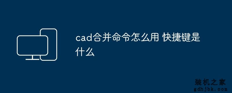 cad合并命令怎么用 快捷键是什么