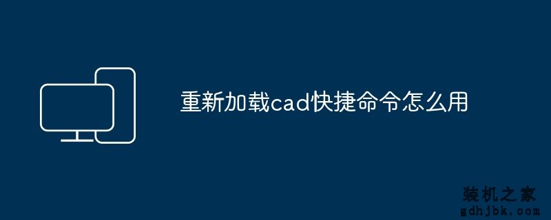 重新加载cad快捷命令怎么用