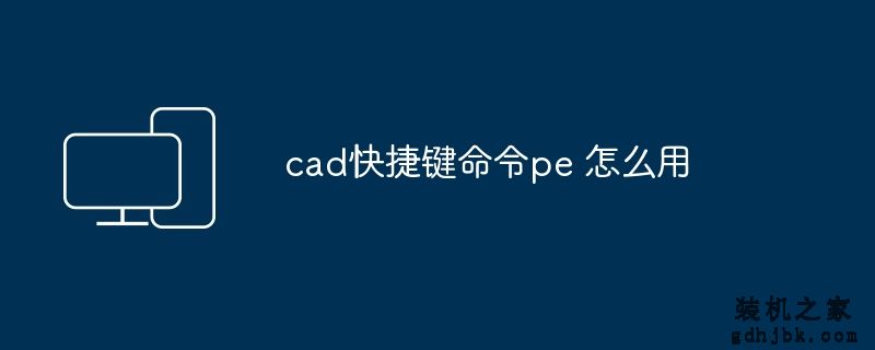 cad快捷键命令pe 怎么用