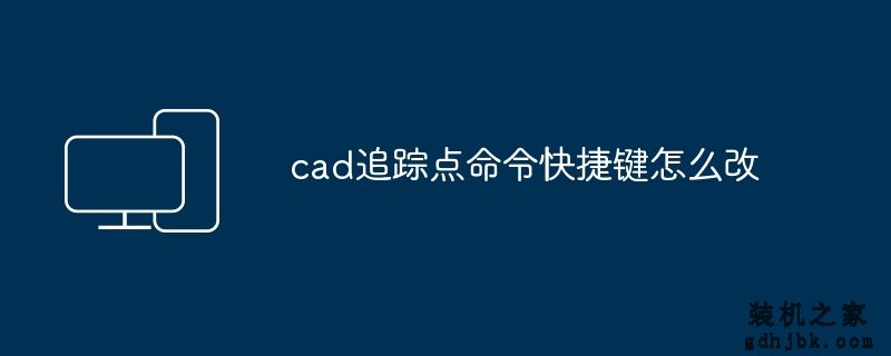 cad追踪点命令快捷键怎么改