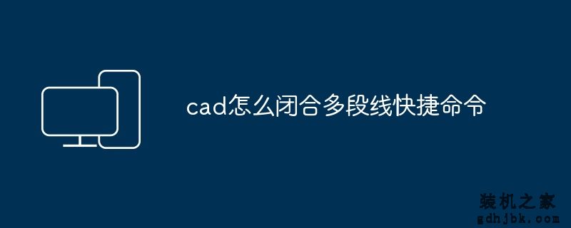 cad怎么闭合多段线快捷命令