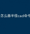 怎么画半径cad命令快捷键
