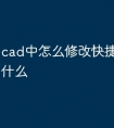cad中怎么修改快捷键命令是什么