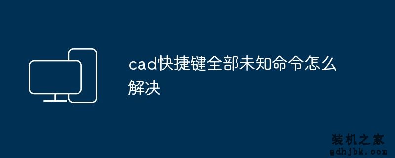 cad快捷键全部未知命令怎么解决