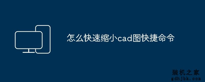 怎么快速缩小cad图快捷命令