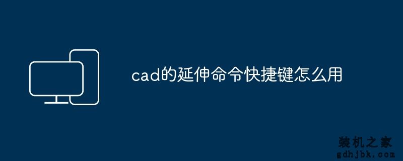 cad的延伸命令快捷键怎么用