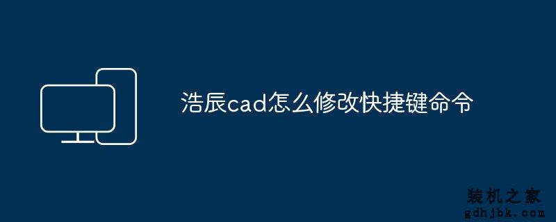 浩辰cad怎么修改快捷键命令