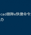 cad删除e快捷命令没用怎么办