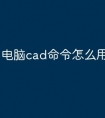 电脑cad命令怎么用快捷键