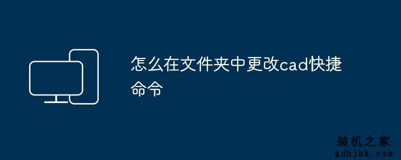 怎么在文件夹中更改cad快捷命令