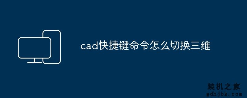 cad快捷键命令怎么切换三维
