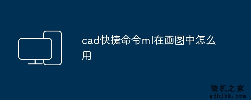 cad快捷命令ml在画图中怎么用