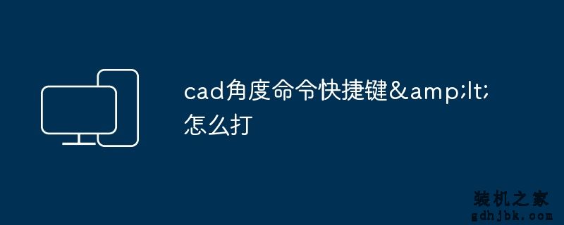 cad角度命令快捷键&lt;怎么打