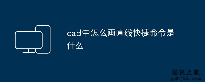 cad中怎么画直线快捷命令是什么