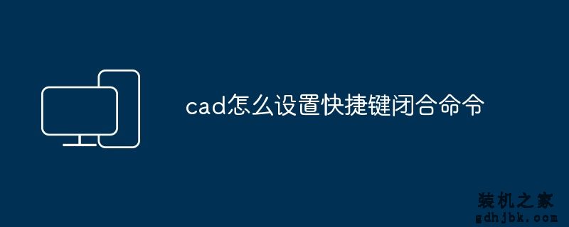 cad怎么设置快捷键闭合命令