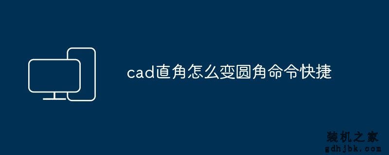 cad直角怎么变圆角命令快捷