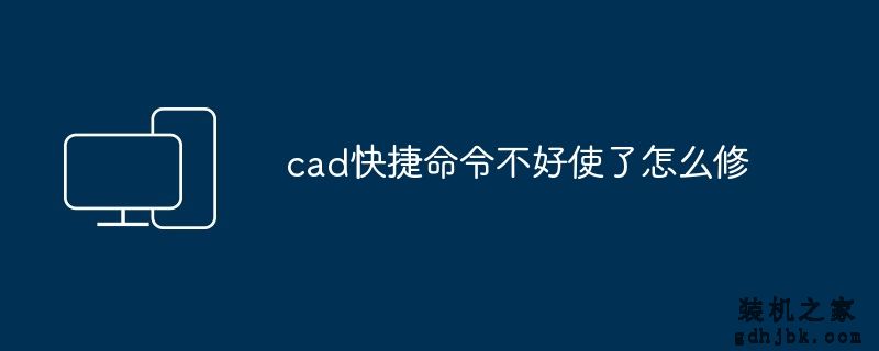 cad快捷命令不好使了怎么修