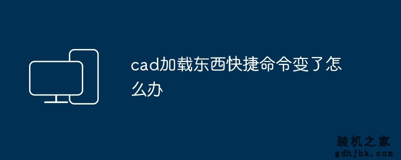 cad加载东西快捷命令变了怎么办