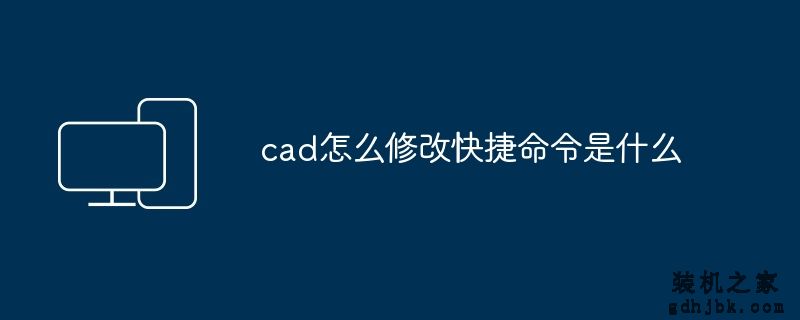 cad怎么修改快捷命令是什么